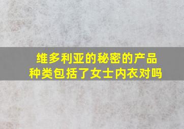 维多利亚的秘密的产品种类包括了女士内衣对吗