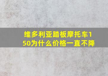 维多利亚踏板摩托车150为什么价格一直不降