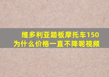 维多利亚踏板摩托车150为什么价格一直不降呢视频