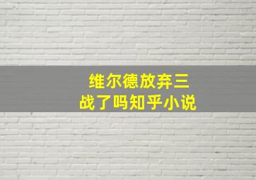 维尔德放弃三战了吗知乎小说