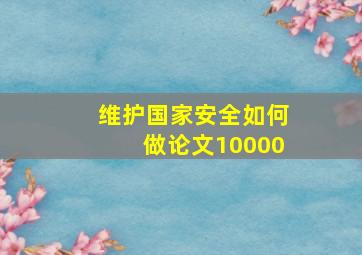 维护国家安全如何做论文10000