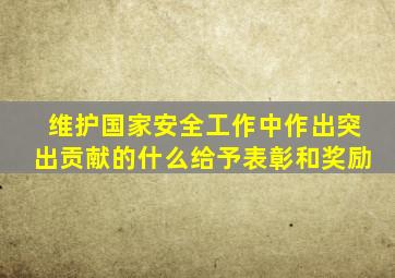 维护国家安全工作中作出突出贡献的什么给予表彰和奖励