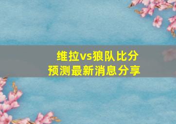 维拉vs狼队比分预测最新消息分享