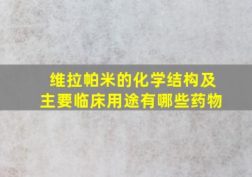 维拉帕米的化学结构及主要临床用途有哪些药物