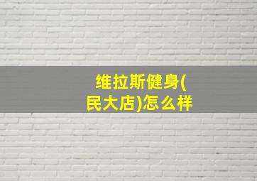 维拉斯健身(民大店)怎么样