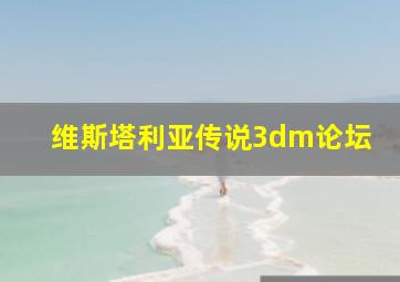 维斯塔利亚传说3dm论坛