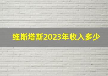 维斯塔斯2023年收入多少