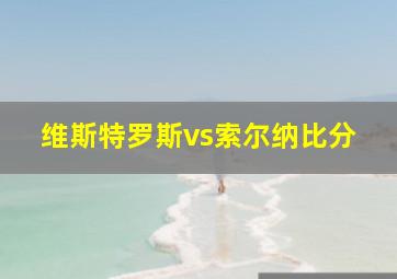 维斯特罗斯vs索尔纳比分