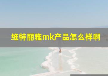 维特丽雅mk产品怎么样啊