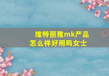 维特丽雅mk产品怎么样好用吗女士