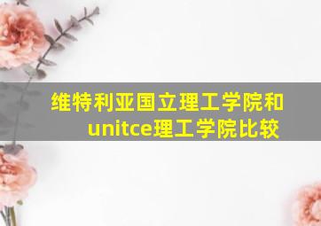 维特利亚国立理工学院和unitce理工学院比较