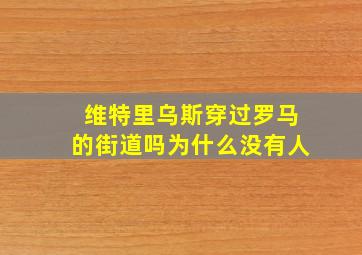 维特里乌斯穿过罗马的街道吗为什么没有人