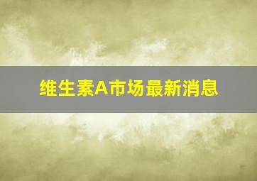 维生素A市场最新消息