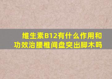 维生素B12有什么作用和功效治腰椎间盘突出脚木吗