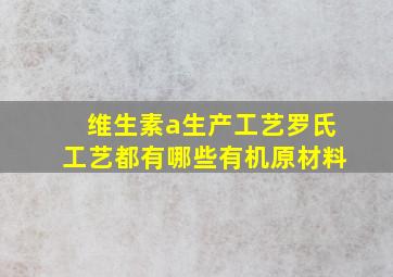 维生素a生产工艺罗氏工艺都有哪些有机原材料