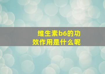 维生素b6的功效作用是什么呢