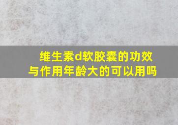 维生素d软胶囊的功效与作用年龄大的可以用吗