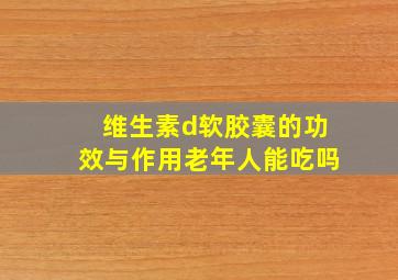 维生素d软胶囊的功效与作用老年人能吃吗