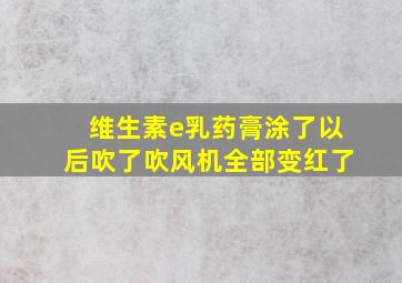 维生素e乳药膏涂了以后吹了吹风机全部变红了