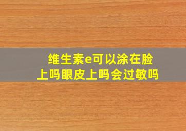 维生素e可以涂在脸上吗眼皮上吗会过敏吗