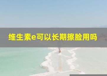 维生素e可以长期擦脸用吗