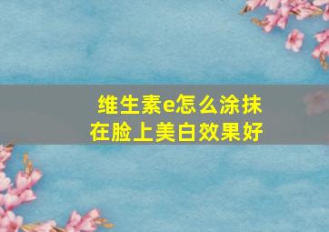 维生素e怎么涂抹在脸上美白效果好