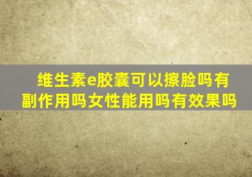 维生素e胶囊可以擦脸吗有副作用吗女性能用吗有效果吗