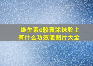 维生素e胶囊涂抹脸上有什么功效呢图片大全