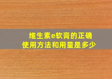 维生素e软膏的正确使用方法和用量是多少