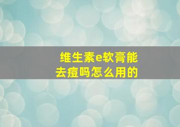 维生素e软膏能去痘吗怎么用的