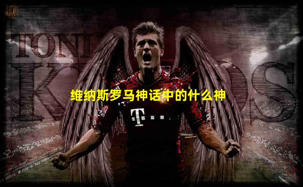 维纳斯罗马神话中的什么神