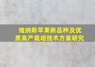 维纳斯苹果新品种及优质高产栽培技术方案研究