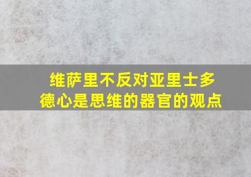 维萨里不反对亚里士多德心是思维的器官的观点