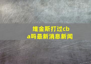 维金斯打过cba吗最新消息新闻