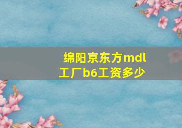 绵阳京东方mdl工厂b6工资多少