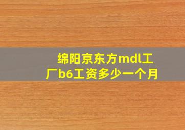 绵阳京东方mdl工厂b6工资多少一个月