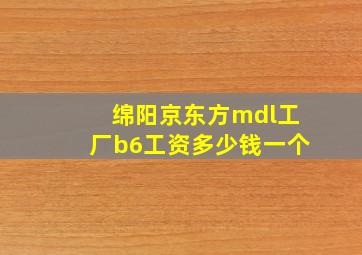 绵阳京东方mdl工厂b6工资多少钱一个