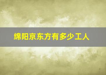 绵阳京东方有多少工人