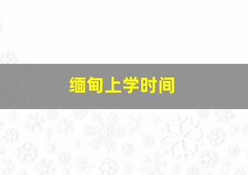 缅甸上学时间