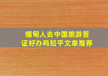 缅甸人去中国旅游签证好办吗知乎文章推荐