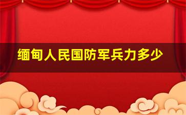 缅甸人民国防军兵力多少