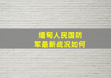 缅甸人民国防军最新战况如何