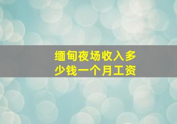 缅甸夜场收入多少钱一个月工资