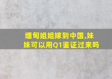 缅甸姐姐嫁到中国,妹妹可以用Q1鉴证过来吗