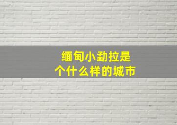 缅甸小勐拉是个什么样的城市