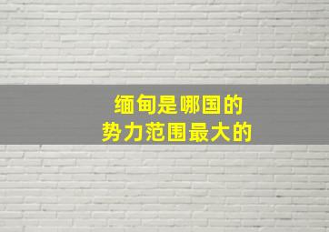 缅甸是哪国的势力范围最大的