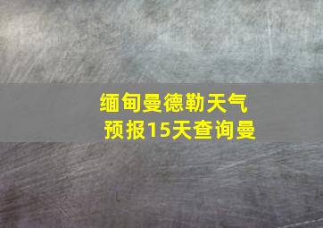 缅甸曼德勒天气预报15天查询曼