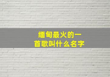 缅甸最火的一首歌叫什么名字