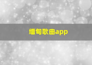 缅甸歌曲app