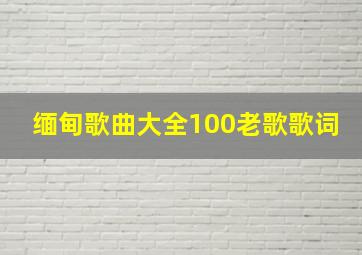 缅甸歌曲大全100老歌歌词